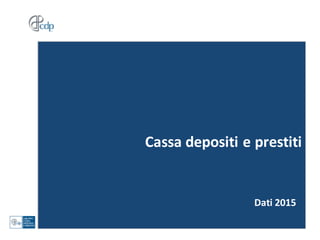 Cassa	
  depositi	
  e	
  prestiti
Dati	
  2015
 