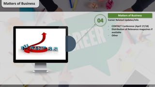 04 Career Related Updates/Info
- CONTACT Conference (April 17/18)
- Distribution of Relevance magazines if
available
- Other
Matters of Business
Matters of Business
 