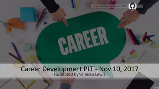 Career Development PLT - Nov 10, 2017
- Facilitated by Vanessa Lewis -
By Morgan Sager – August 23, 2017
 