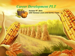 Career Development PLT
October 9th, 2015
with Vanessa Lewis and CD PLT Team
 