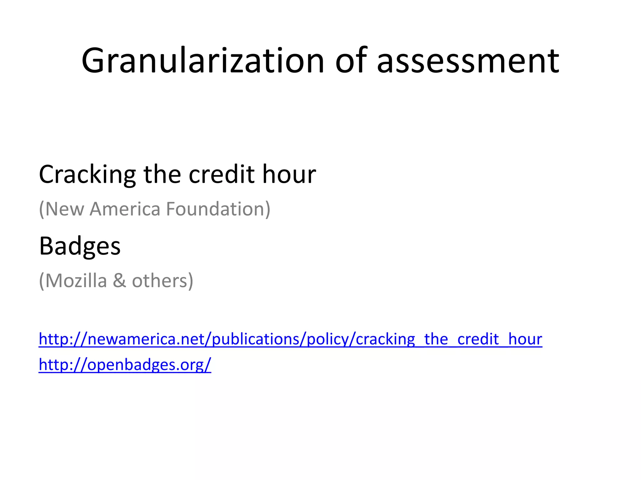 Granularization of assessment
Cracking the credit hour
(New America Foundation)
Badges
(Mozilla & others)
http://newamerica.net/publications/policy/cracking_the_credit_hour
http://openbadges.org/
 