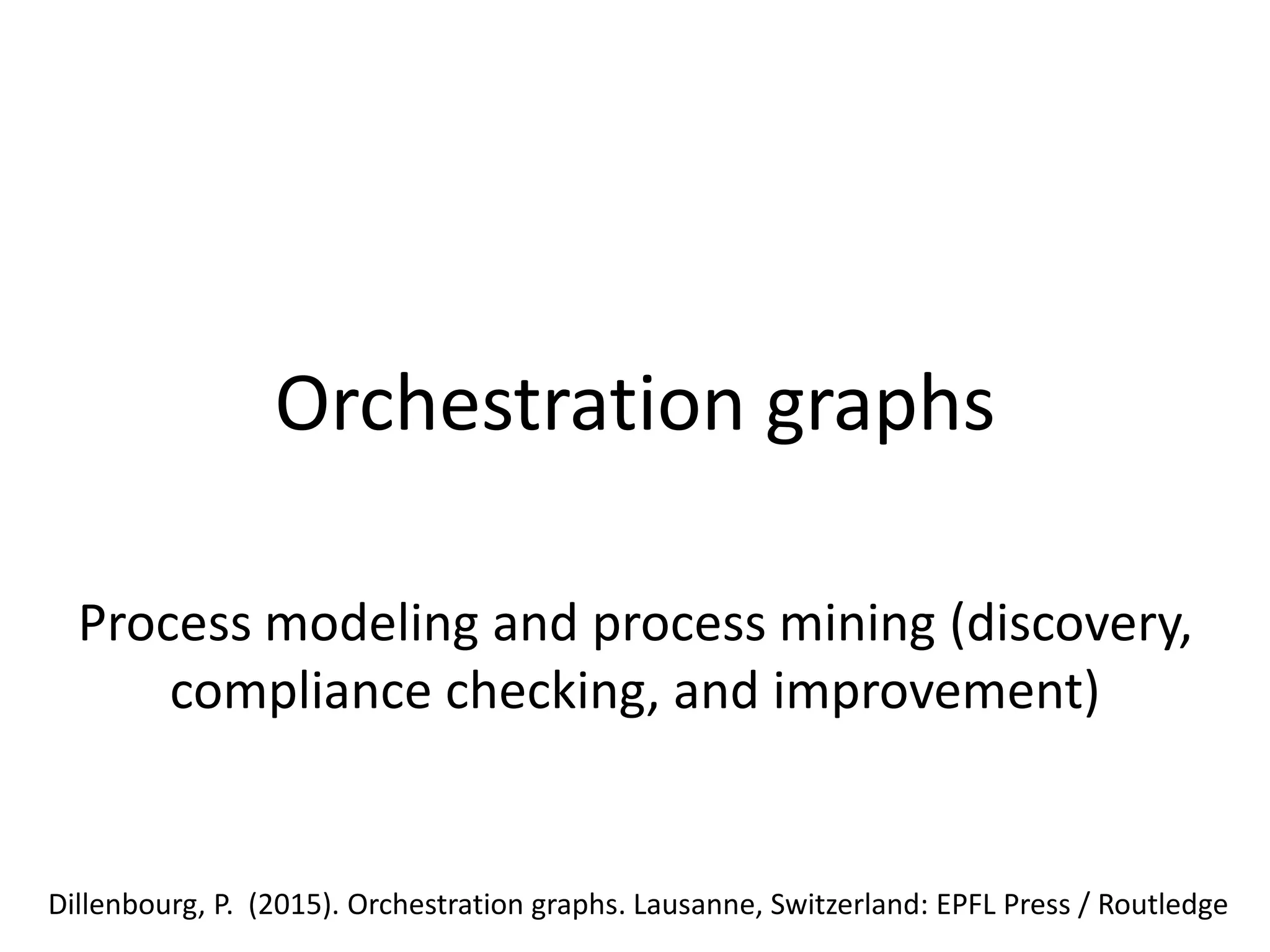 Orchestration graphs
Process modeling and process mining (discovery,
compliance checking, and improvement)
Dillenbourg, P. (2015). Orchestration graphs. Lausanne, Switzerland: EPFL Press / Routledge
 