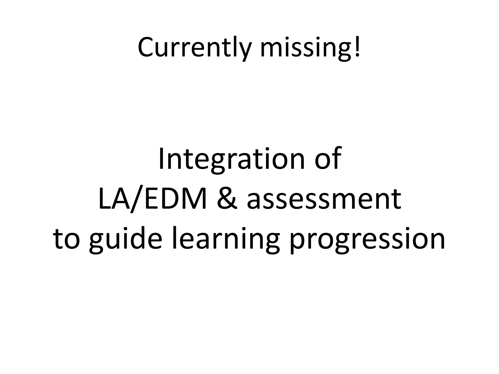 Currently missing!
Integration of
LA/EDM & assessment
to guide learning progression
 