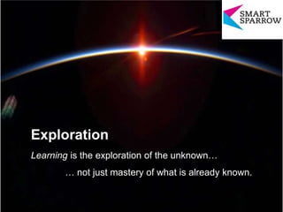 Exploration
Learning is the exploration of the unknown…
… not just mastery of what is already known.
 