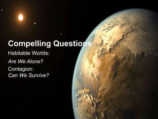 Compelling Questions
Habitable Worlds:
Are We Alone?
Contagion:
Can We Survive?
 
