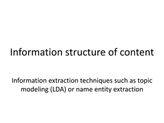 Information structure of content
Information extraction techniques such as topic
modeling (LDA) or name entity extraction
 