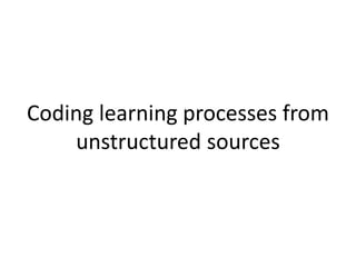Coding learning processes from
unstructured sources
 