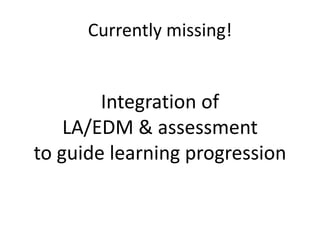 Currently missing!
Integration of
LA/EDM & assessment
to guide learning progression
 