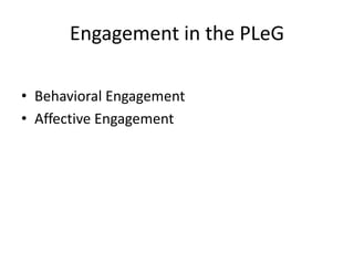 Engagement in the PLeG
• Behavioral Engagement
• Affective Engagement
 