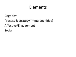 Elements
Cognitive
Process & strategy (meta-cognitive)
Affective/Engagement
Social
 
