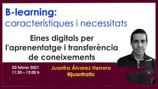 Eines digitals per
l'aprenentatge i transferència
de coneixements
03 febrer 2021
11:30 – 13:00 h
B-learning:
característiques i necessitats
Juanfra Álvarez Herrero
@juanfratic
 