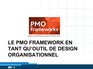 Source: site du PMI, consulté le 15 février 2013

LE PMO FRAMEWORK EN
TANT QU’OUTIL DE DESIGN
ORGANISATIONNEL

 