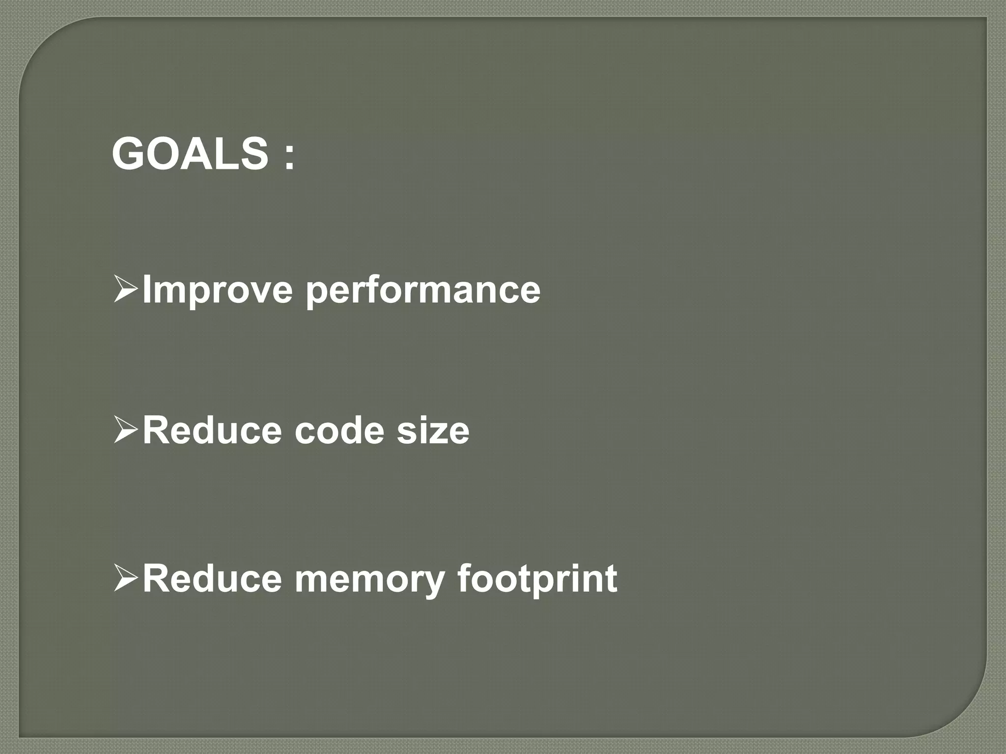 GOALS :
Improve performance
Reduce code size
Reduce memory footprint
 