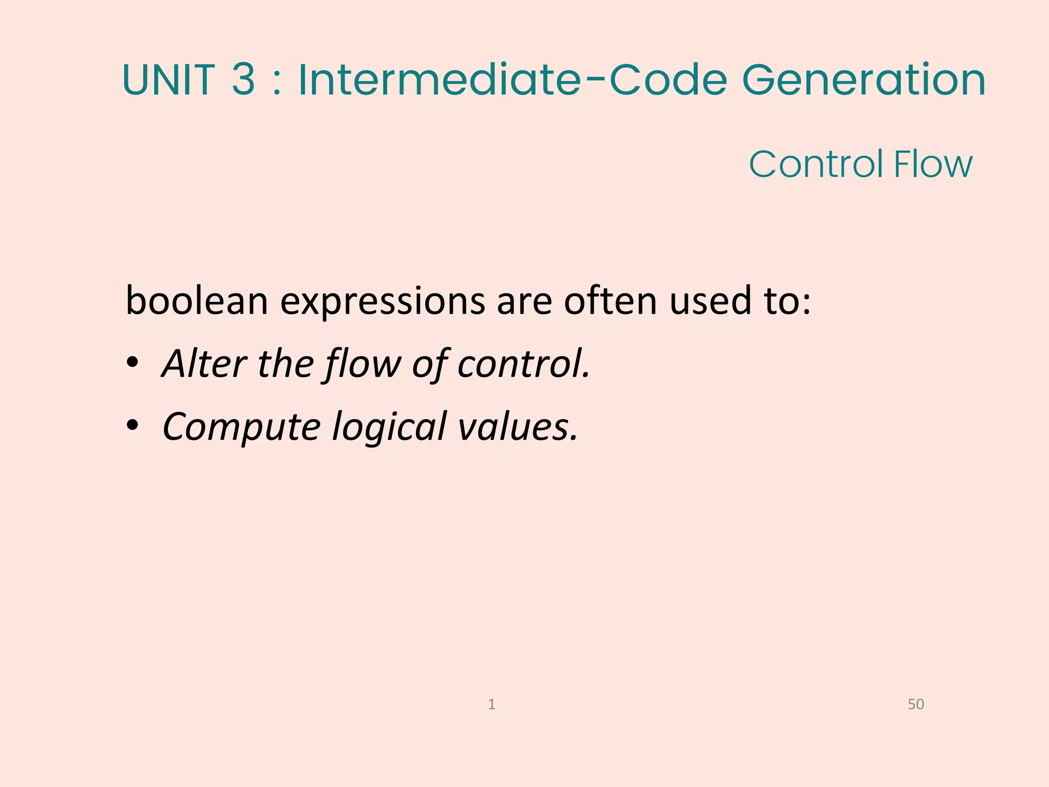 UNIT 3 : Intermediate-Code Generation
Control Flow
50
1
boolean expressions are often used to:
• Alter the flow of control.
• Compute logical values.
 
