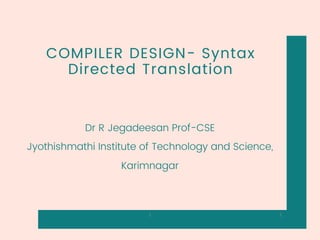 COMPILER DESIGN- Syntax
Directed Translation
Dr R Jegadeesan Prof-CSE
Jyothishmathi Institute of Technology and Science,
Karimnagar
1
1
 