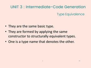 UNIT 3 : Intermediate-Code Generation
33
1
Type Equivalence
• They are the same basic type.
• They are formed by applying the same
constructor to structurally equivalent types.
• One is a type name that denotes the other.
 