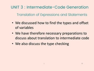 UNIT 3 : Intermediate-Code Generation
Translation of Expressions and Statements
39
1
• We discussed how to find the types and offset
of variables
• We have therefore necessary preparations to
discuss about translation to intermediate code
• We also discuss the type checking
 