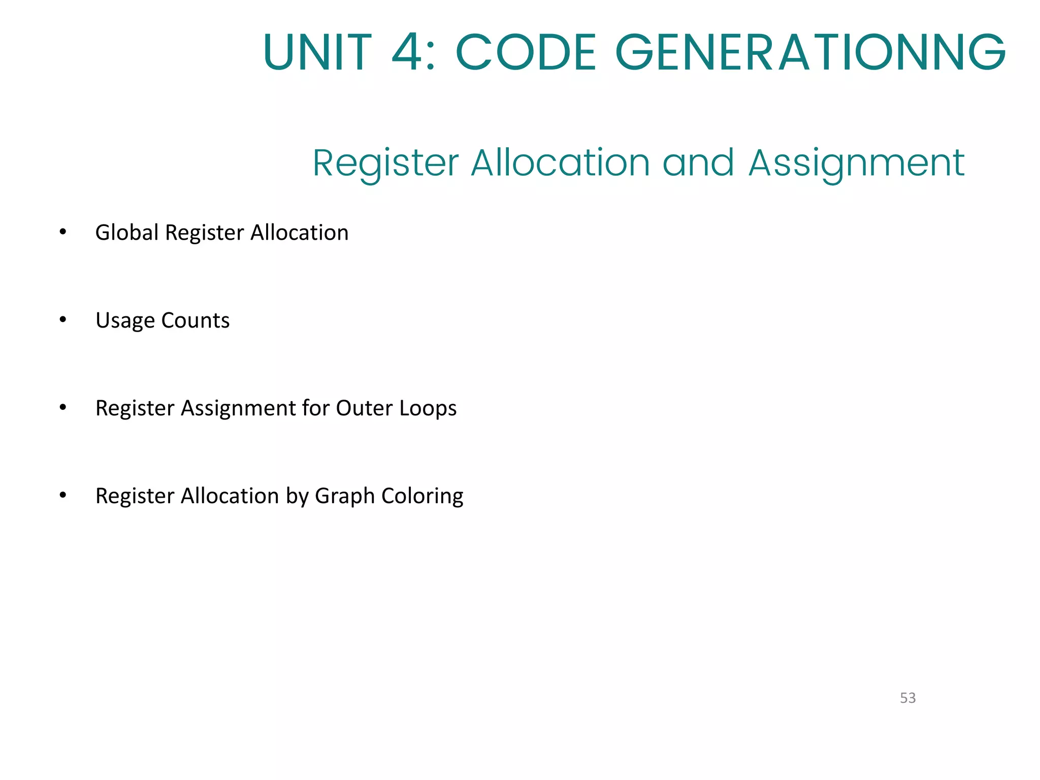 Register Allocation and Assignment
53
UNIT 4: CODE GENERATIONNG
• Global Register Allocation
• Usage Counts
• Register Assignment for Outer Loops
• Register Allocation by Graph Coloring
 