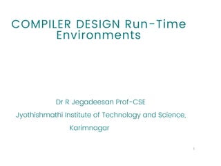 COMPILER DESIGN Run-Time
Environments
Dr R Jegadeesan Prof-CSE
Jyothishmathi Institute of Technology and Science,
Karimnagar
1
 