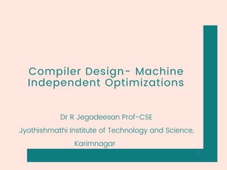 Compiler Design- Machine
Independent Optimizations
Dr R Jegadeesan Prof-CSE
Jyothishmathi Institute of Technology and Science,
Karimnagar
1
 