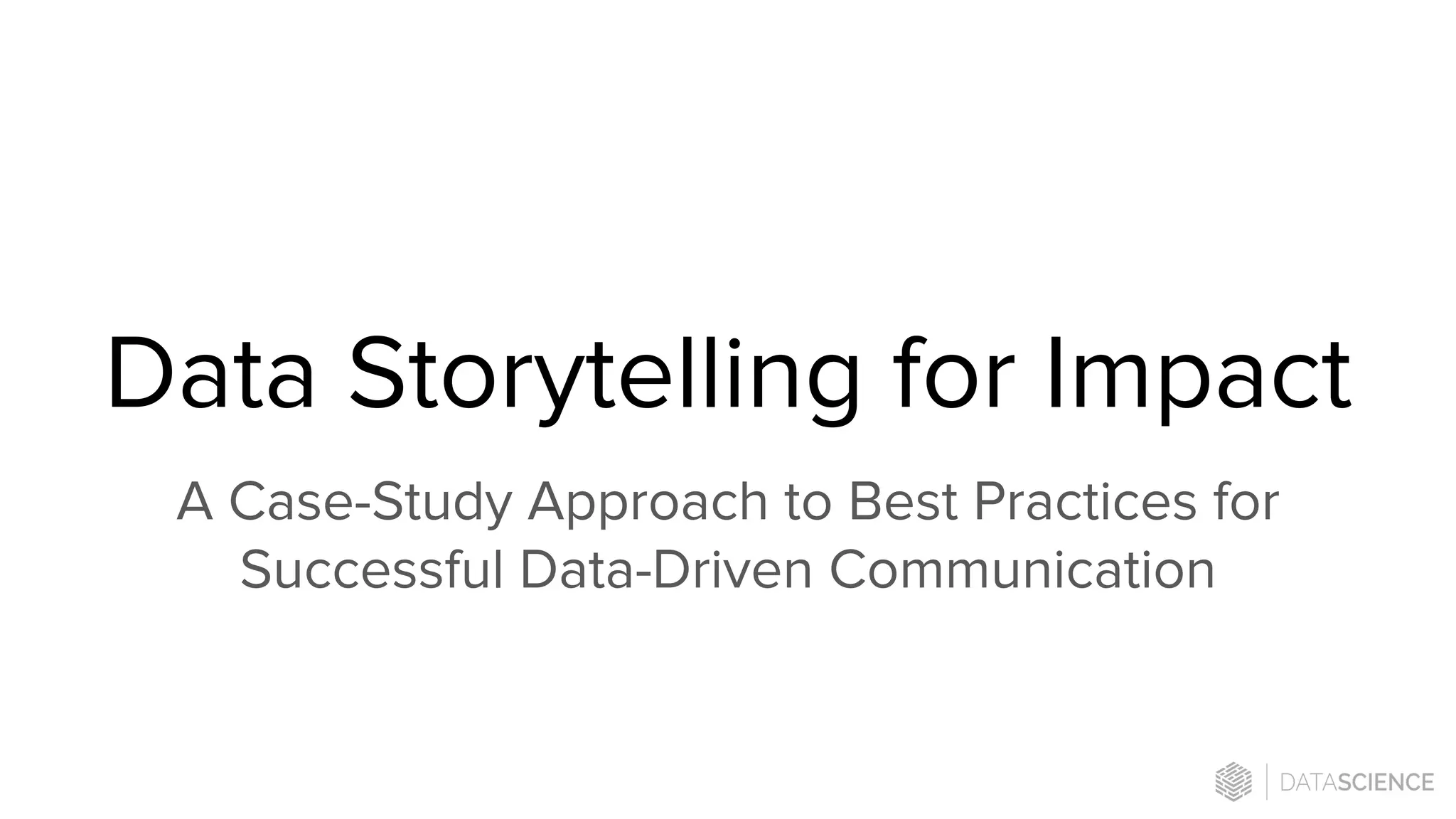 Data Storytelling for Impact
A Case-Study Approach to Best Practices for
Successful Data-Driven Communication
