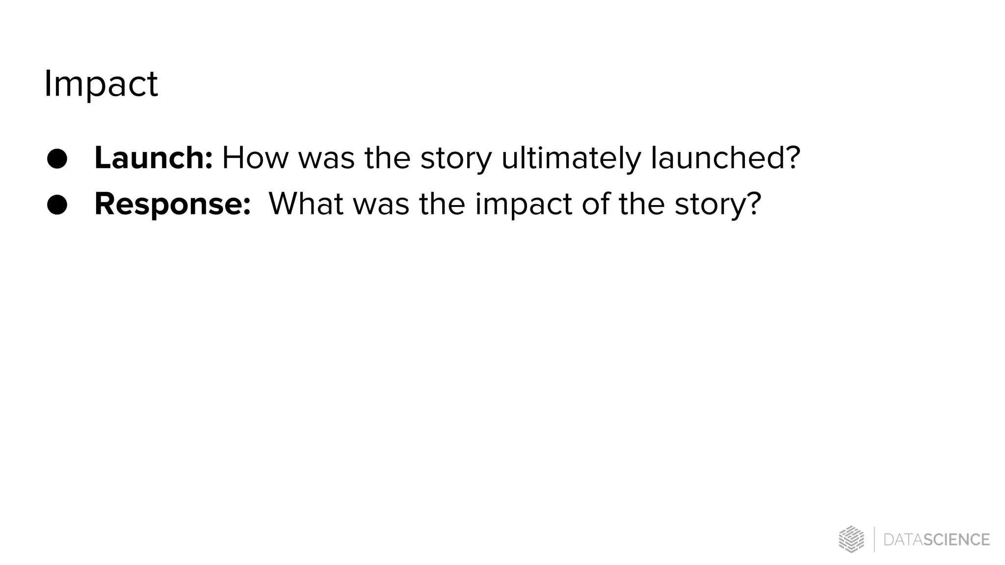 Impact
● Launch: How was the story ultimately launched?
● Response: What was the impact of the story?