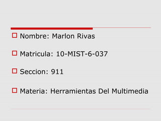  Nombre: Marlon Rivas

 Matricula: 10-MIST-6-037

 Seccion: 911

 Materia: Herramientas Del Multimedia
 