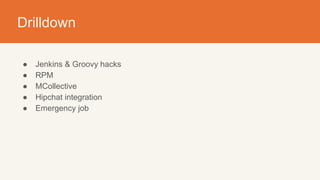 Drilldown
● Jenkins & Groovy hacks
● RPM
● MCollective
● Hipchat integration
● Emergency job
 