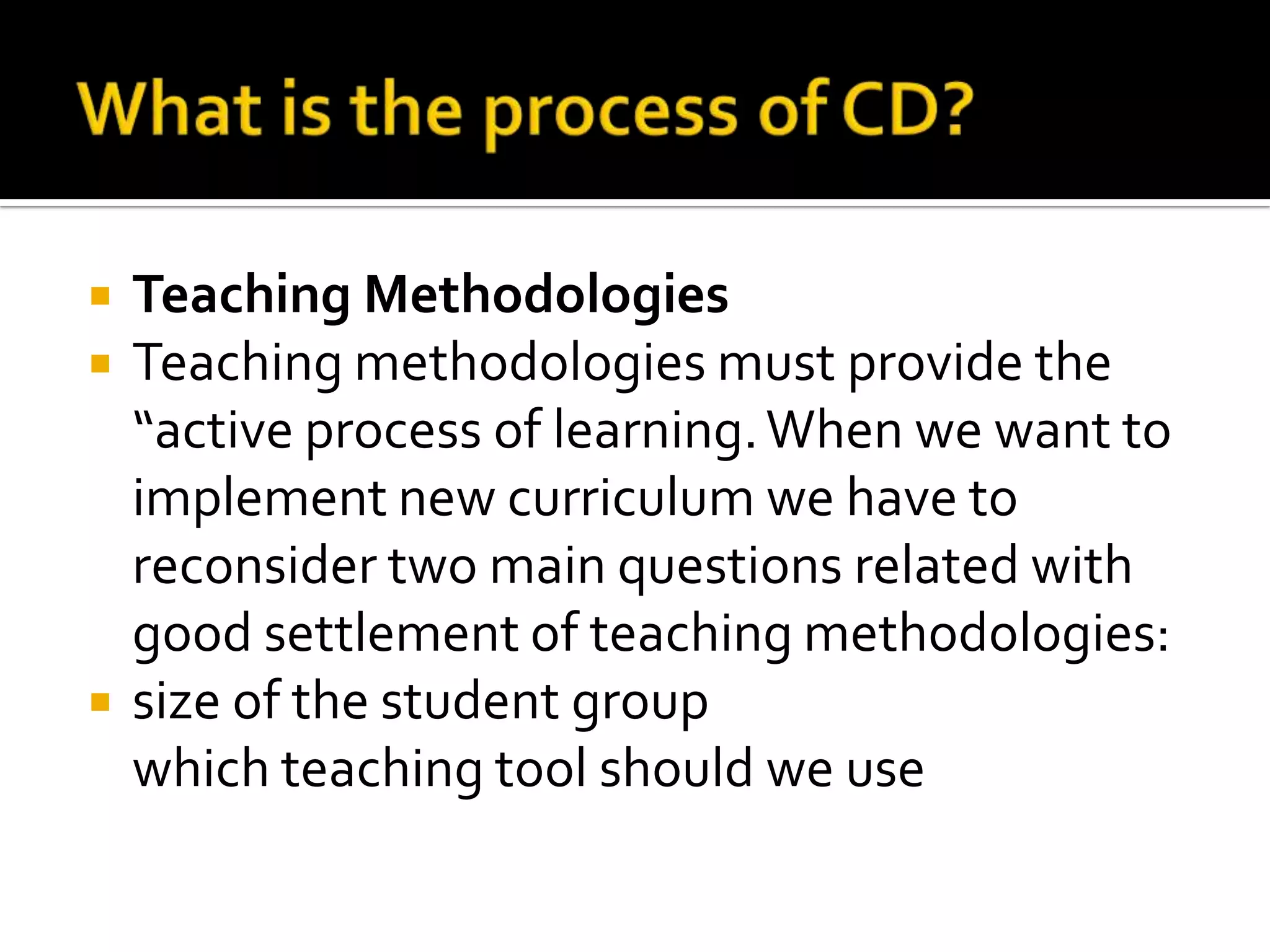    Teaching Methodologies
   Teaching methodologies must provide the
    “active process of learning. When we want to
    implement new curriculum we have to
    reconsider two main questions related with
    good settlement of teaching methodologies:
   size of the student group
    which teaching tool should we use
 