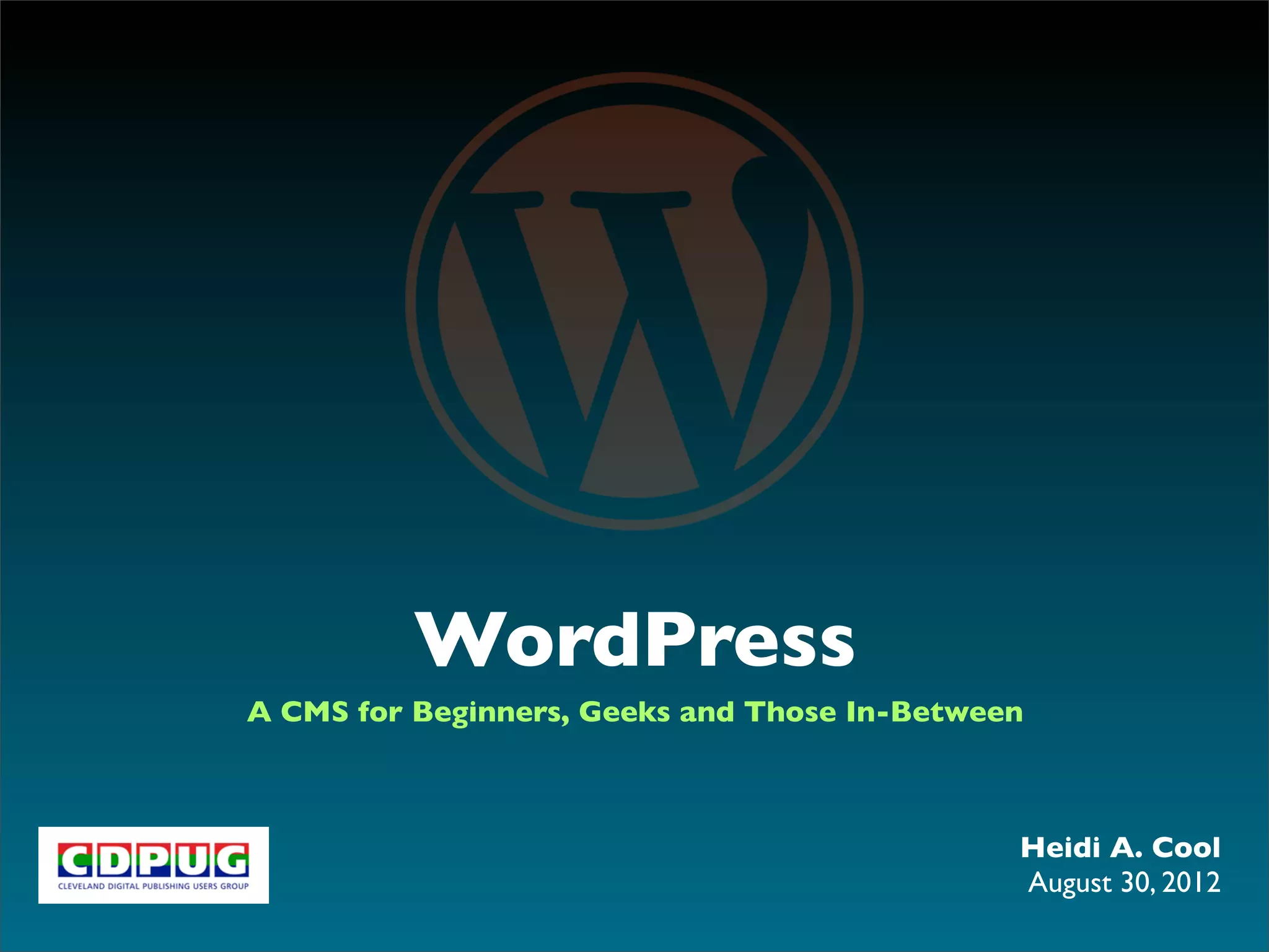 WordPress
A CMS for Beginners, Geeks and Those In-Between



                                              Heidi A. Cool
                                              August 30, 2012
 