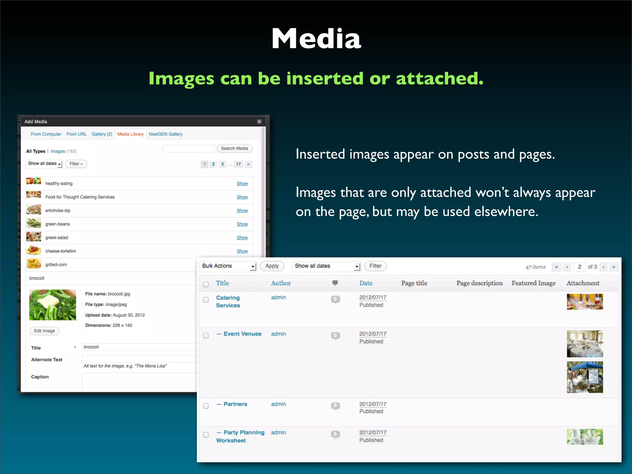 Media
Images can be inserted or attached.



               Inserted images appear on posts and pages.

               Images that are only attached won’t always appear
               on the page, but may be used elsewhere.
 