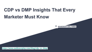 https://www.audienceplay.com/blog/cdp-vs-dmp/
CDP vs DMP Insights That Every
Marketer Must Know
- KHADEER SULTANA
 