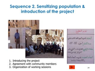 Sequence 2. Sensitizing population & 
introduction of the project 
14 
1. Introducing the project 
2. Agreement with community members 
3. Organization of working sessions 
 