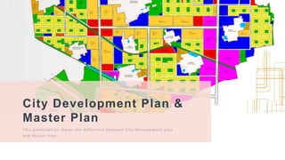 1
City Development Plan &
Master Plan
This presentation shows the difference between City Development plan
and Master Plan
 