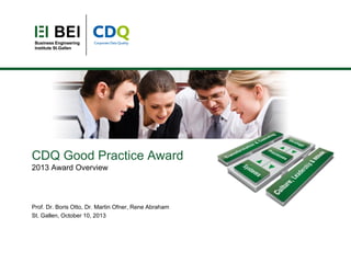 CDQ Good Practice Award
2013 Award Overview

Prof. Dr. Boris Otto, Dr. Martin Ofner, Rene Abraham
St. Gallen, October 10, 2013

 