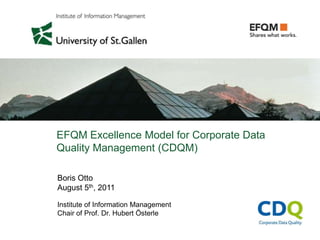 EFQM Excellence Model for Corporate Data
Quality Management (CDQM)

Boris Otto
August 5th, 2011

Institute of Information Management
Chair of Prof. Dr. Hubert Österle
 