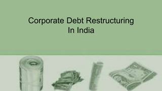 Corporate Debt Restructuring
In India
 