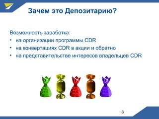 6
Зачем это Депозитарию?
Возможность заработка:
• на организации программы CDR
• на конвертациях CDR в акции и обратно
• на представительстве интересов владельцев CDR
 