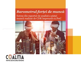 Barometrul forței de muncă
Extras din raportul de analiză a pieței
muncii realizat de CDR împreună cu PwC
 