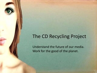The CD Recycling Project  Understand the future of our media.  Work for the good of the planet. 