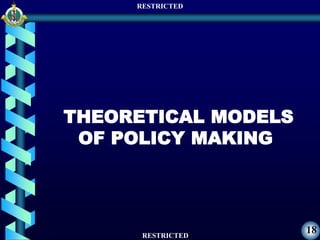 RESTRICTED
RESTRICTED
18
THEORETICAL MODELS
OF POLICY MAKING
 
