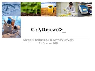 C:Drive>_
Specialist Recruiting, HR Advisory Services
              for Science R&D
 