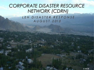 CORPORATE DISASTER RESOURCECORPORATE DISASTER RESOURCE
NETWORK (CDRN)NETWORK (CDRN)
L E H D I S A S T E R R E S P O N S EL E H D I S A S T E R R E S P O N S E
A U G U S T 2 01 0A U G U S T 2 01 0
C D R NC D R N
 