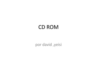 CD ROM
por david ,yeisi
 
