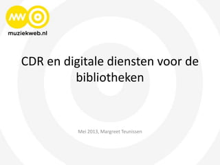 CDR en digitale diensten voor de
bibliotheken
Mei 2013, Margreet Teunissen
 