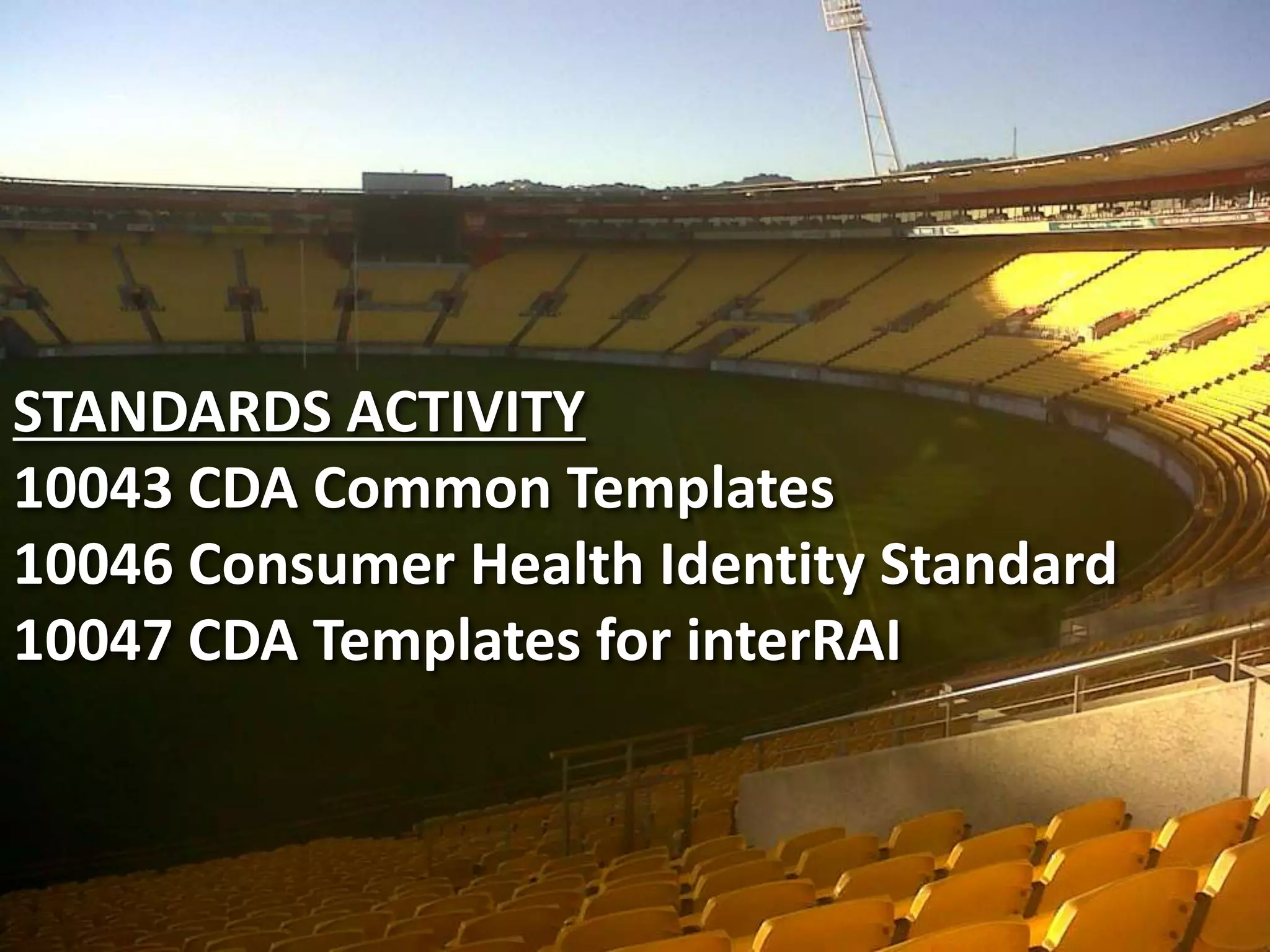 3
STANDARDS ACTIVITY
10043 CDA Common Templates
10046 Consumer Health Identity Standard
10047 CDA Templates for interRAI
 