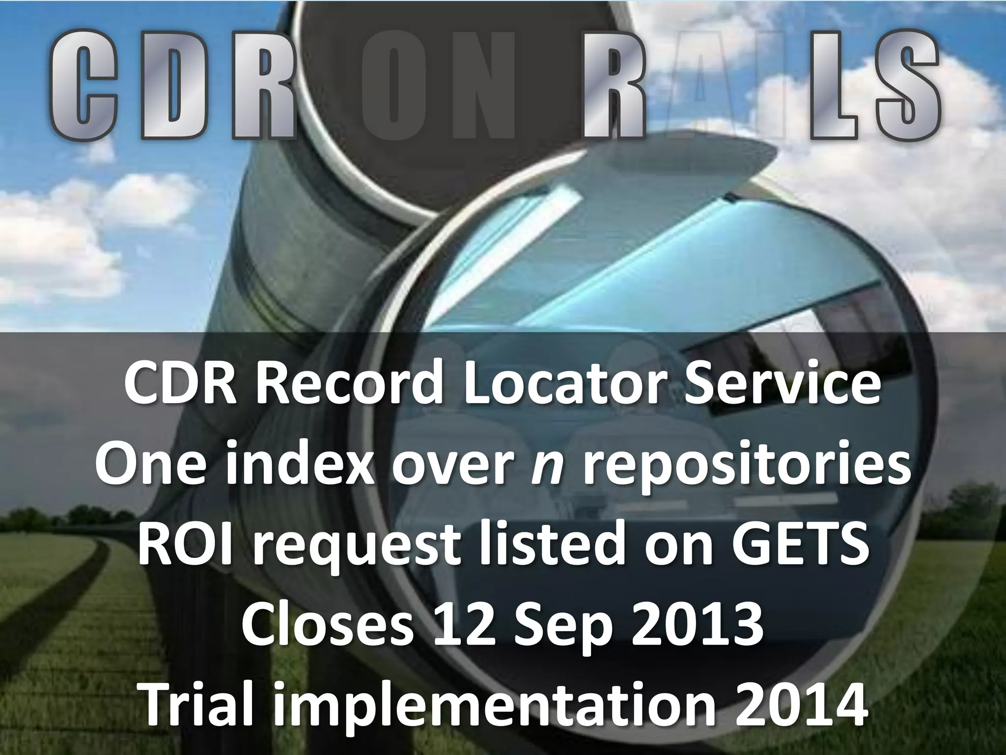 CDR Record Locator Service
One index over n repositories
ROI request listed on GETS
Closes 12 Sep 2013
Trial implementation 2014
 