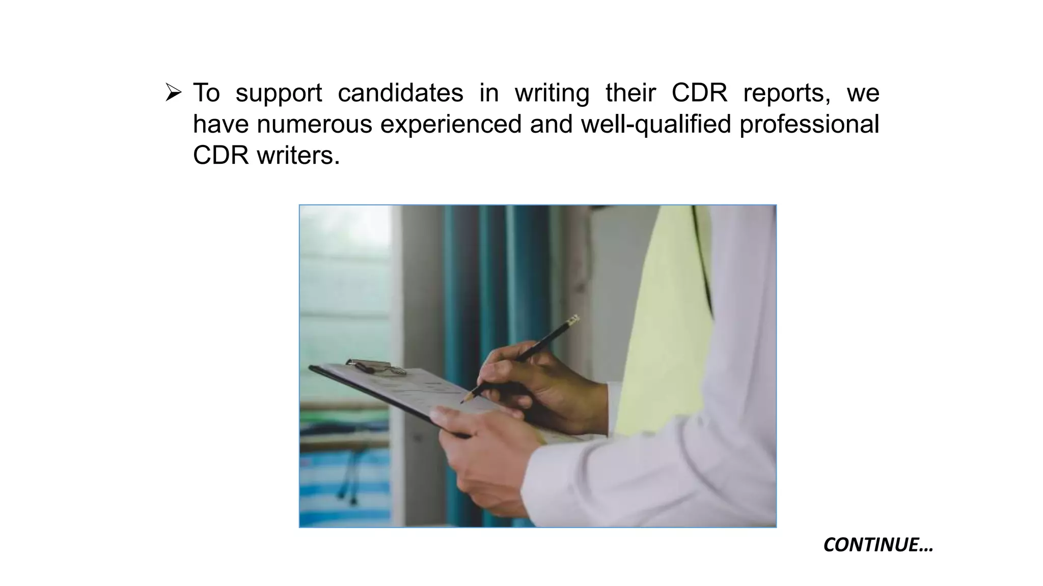 CONTINUE…
 To support candidates in writing their CDR reports, we
have numerous experienced and well-qualified professional
CDR writers.
 