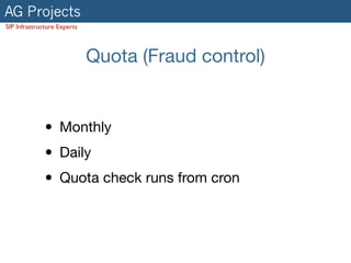 AG Projects
SIP Infrastructure Experts
Quota (Fraud control)
• Monthly

• Daily

• Quota check runs from cron
 