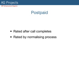 AG Projects
SIP Infrastructure Experts
Postpaid
• Rated after call completes

• Rated by normalising process
 